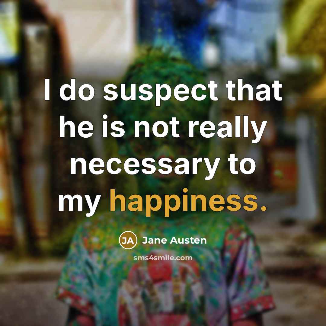 “I do suspect that he is not really necessary to my happiness.” quote by Jane Austen