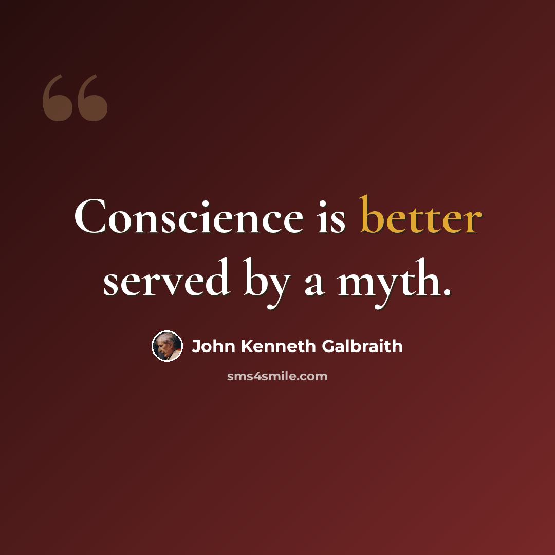 “Conscience is better served by a myth.” quote by John Kenneth Galbraith