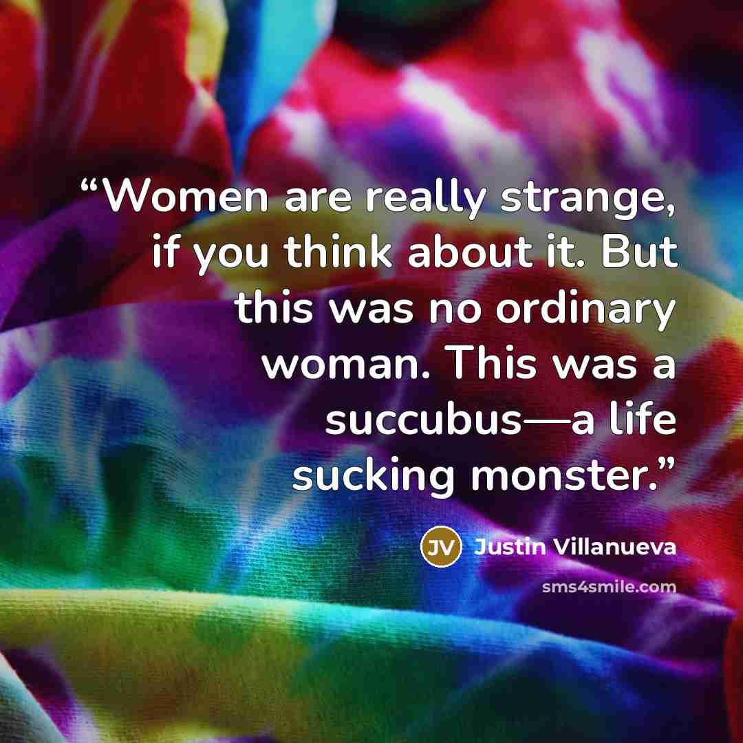 “Women are really strange, if you think about it. But this was no ordinary woman. This was a succubus—a life sucking monster.” quote by Justin Villanueva