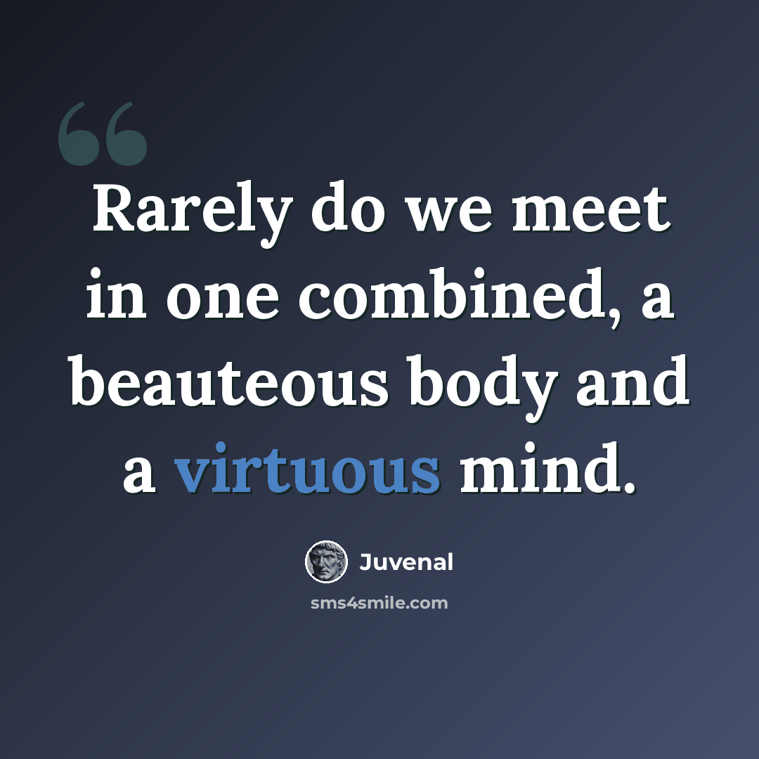 “Rarely do we meet in one combined, a beauteous body and a virtuous mind.” quote by Juvenal