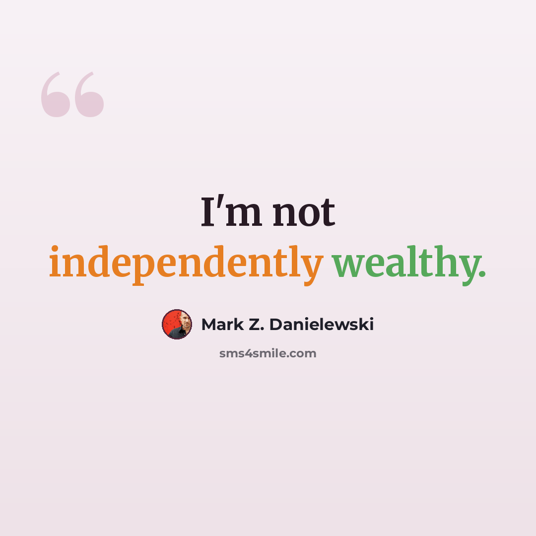 “I'm not independently wealthy.” quote by Mark Z. Danielewski