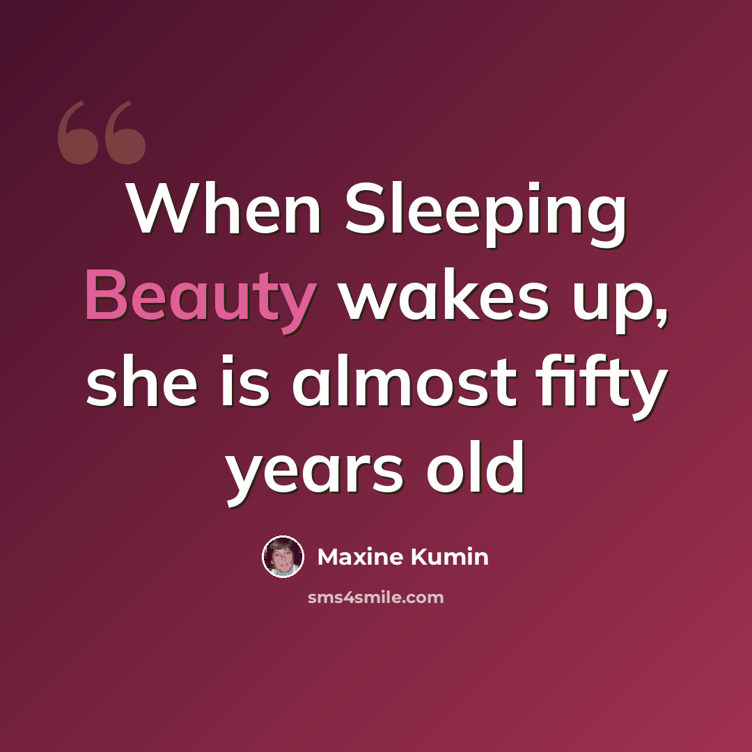 “When Sleeping Beauty wakes up, she is almost fifty years old” quote by Maxine Kumin