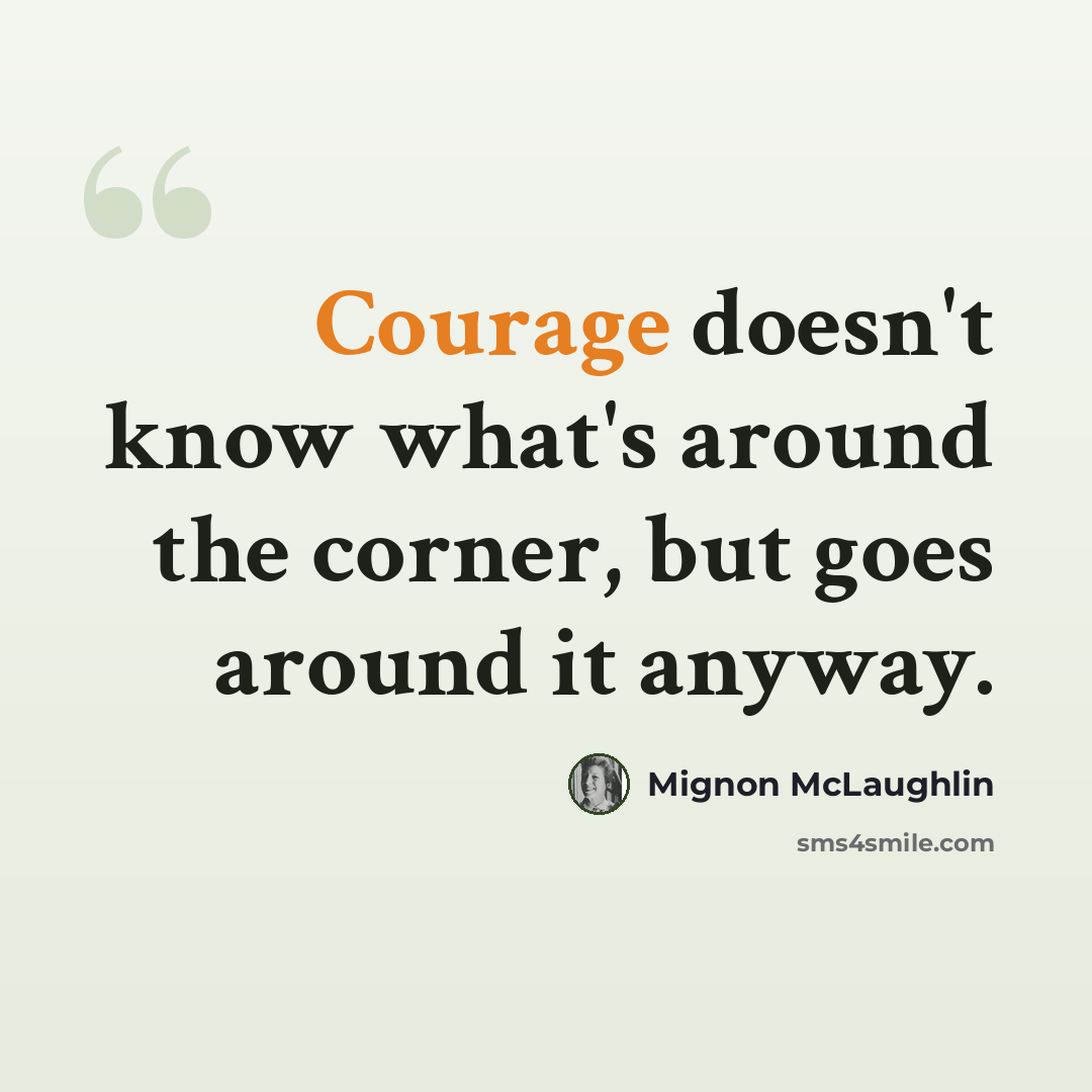 “Courage doesn't know what's around the corner, but goes around it anyway.” quote by Mignon McLaughlin