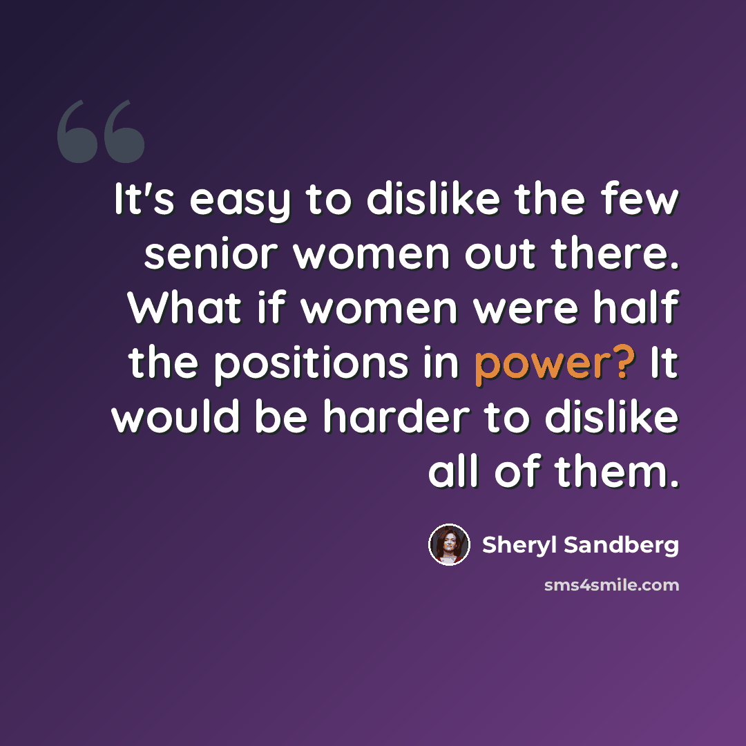 “It's easy to dislike the few senior women out there. What if women were half the positions in power? It would be harder to dislike all of them.” quote by Sheryl Sandberg