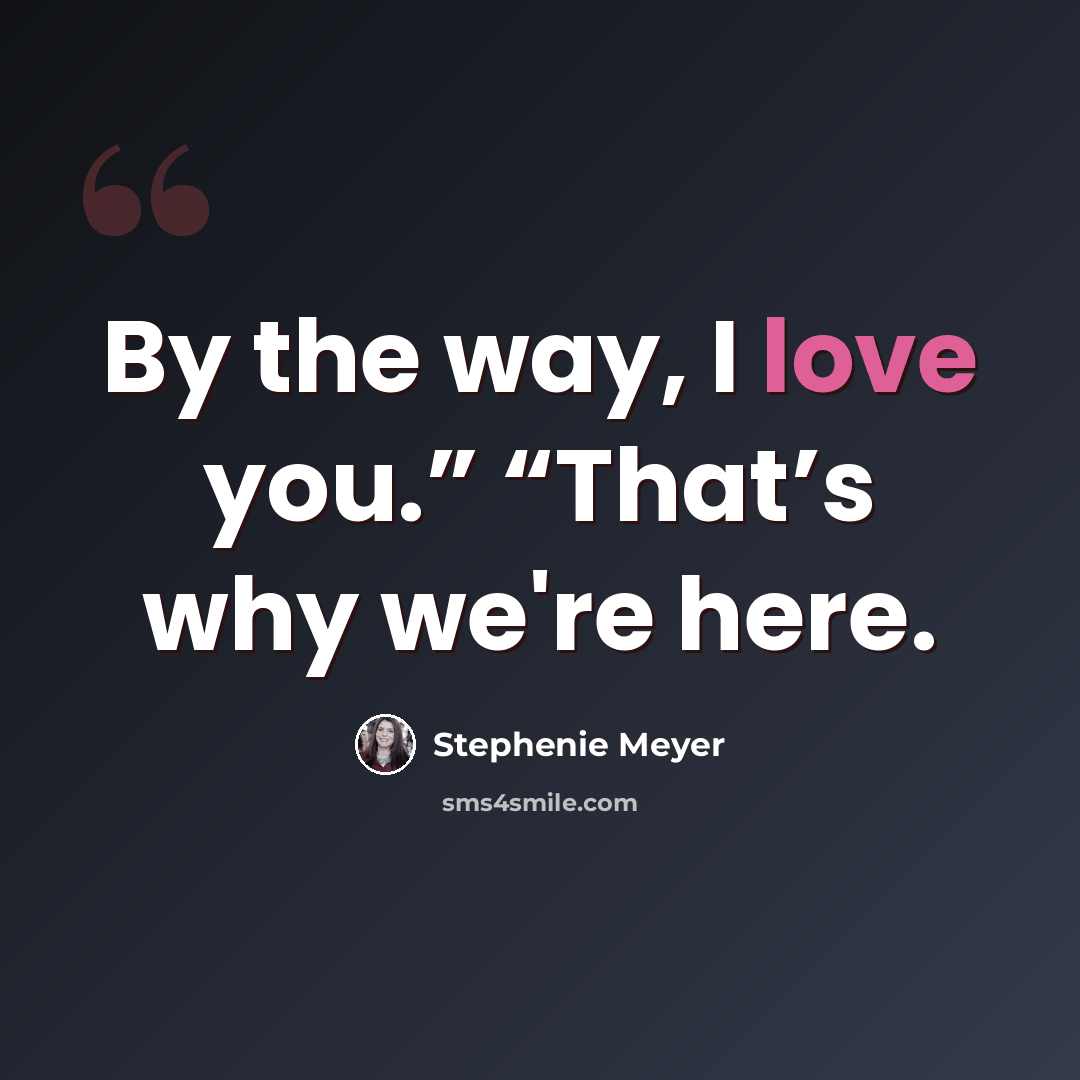 “By the way, I love you.” “That’s why we're here.” quote by Stephenie Meyer