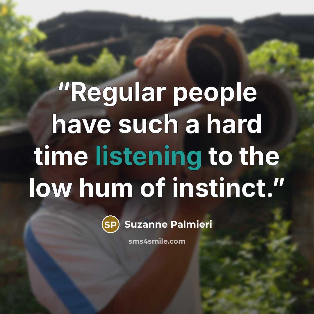 “Regular people have such a hard time listening to the low hum of instinct.” quote by Suzanne Palmieri