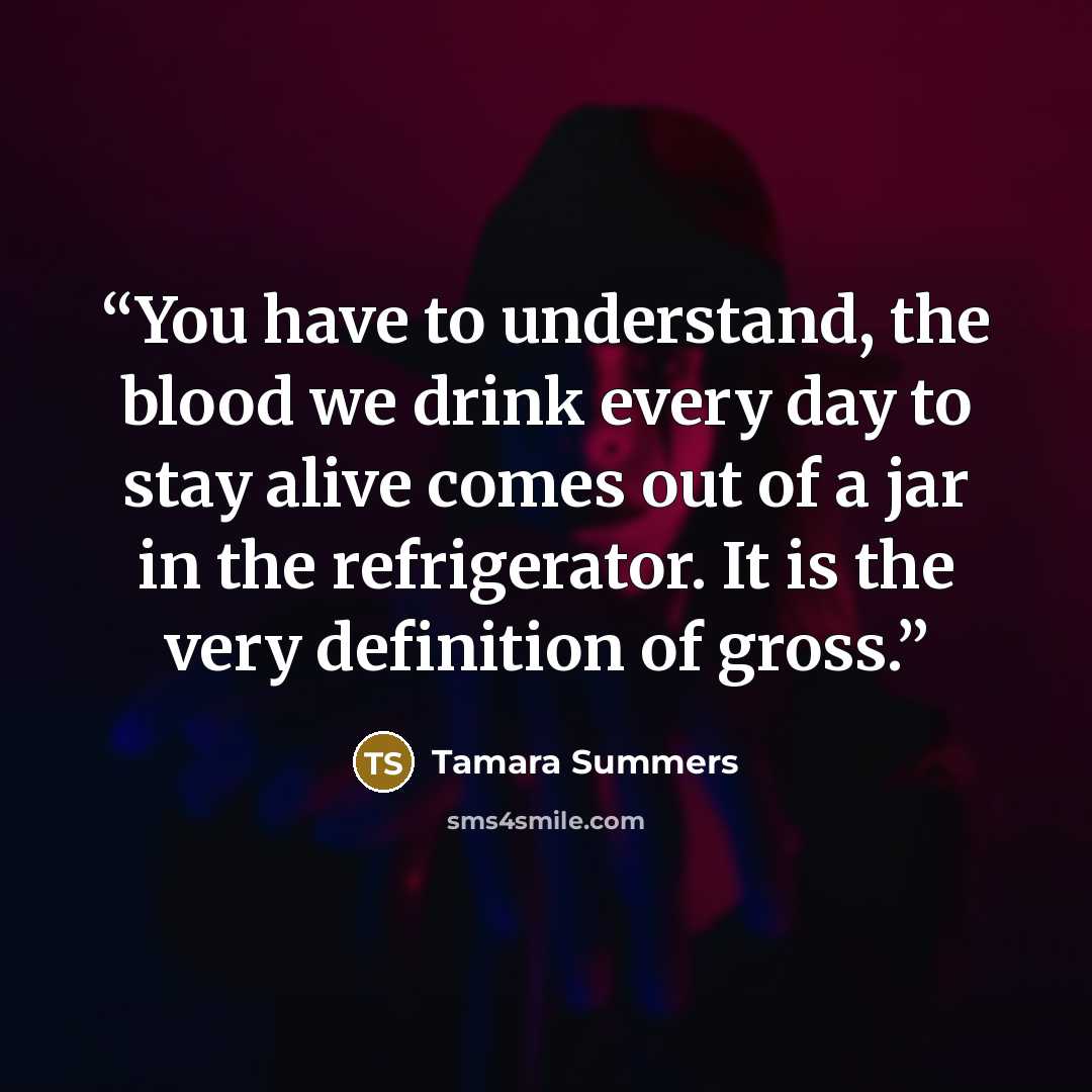 “You have to understand, the blood we drink every day to stay alive comes out of a jar in the refrigerator. It is the very definition of gross.” quote by Tamara Summers