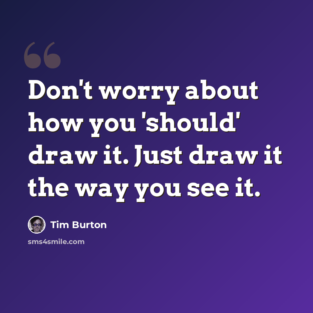 “Don't worry about how you 'should' draw it. Just draw it the way you see it.” quote by Tim Burton