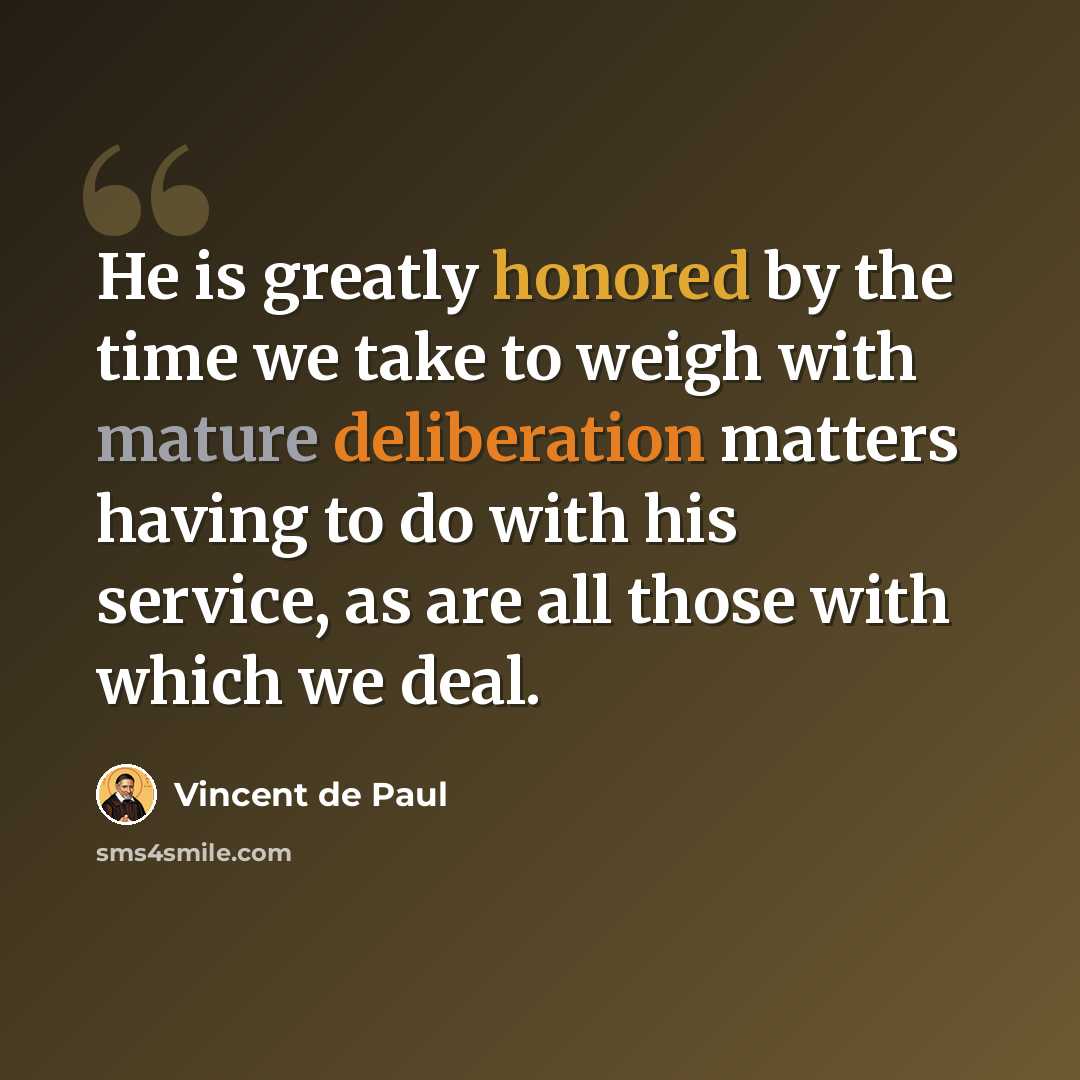 “He is greatly honored by the time we take to weigh with mature deliberation matters having to do with his service, as are all those with which we deal.” quote by Vincent de Paul