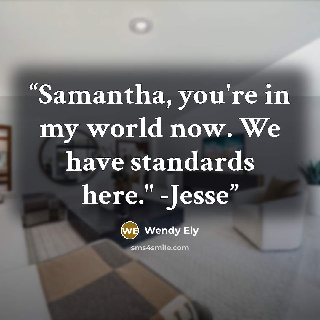 “Samantha, you're in my world now. We have standards here." -Jesse” quote by Wendy Ely