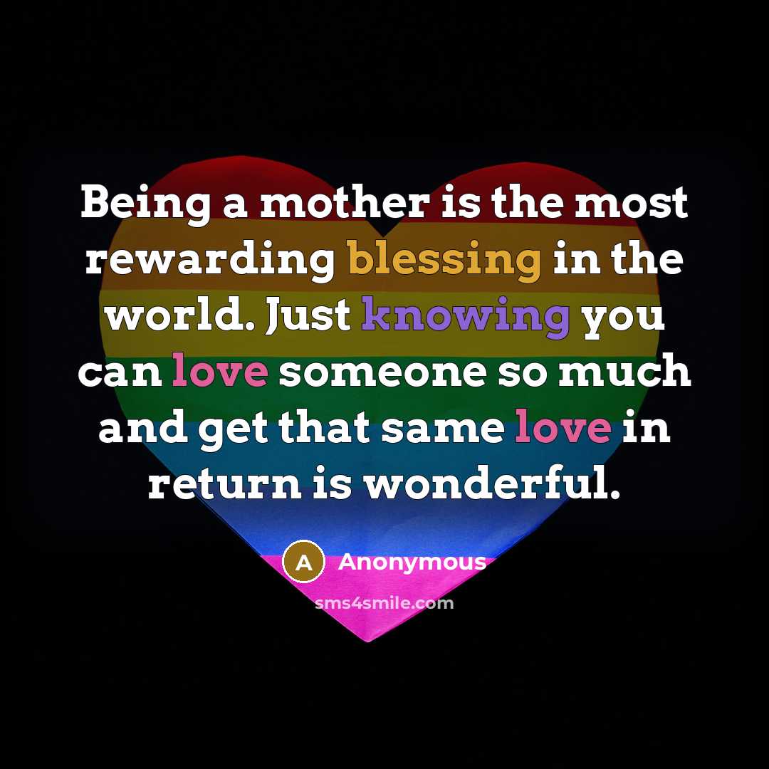 “Being a mother is the most rewarding blessing in the world. Just knowing you can love someone so much and get that same love in return is wonderful.” quote by Anonymous