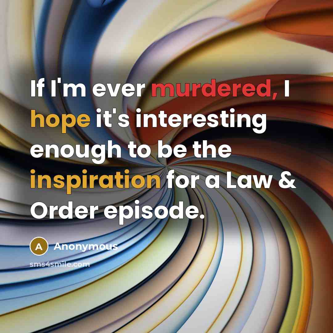 “If I'm ever murdered, I hope it's interesting enough to be the inspiration for a Law & Order episode.” quote by Anonymous