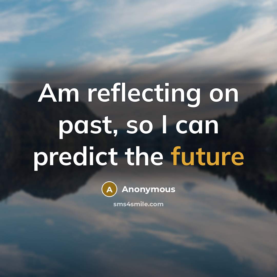 “Am reflecting on past, so I can predict the future” quote by Anonymous