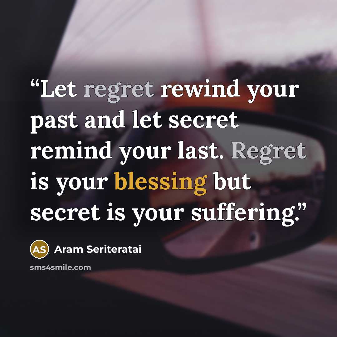 “Let regret rewind your past and let secret remind your last. Regret is your blessing but secret is your suffering.” quote by Aram Seriteratai