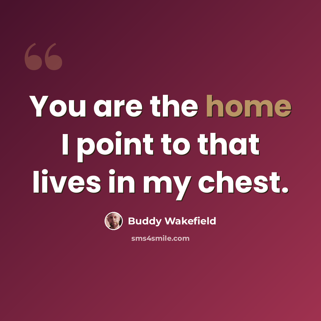 “You are the home I point to that lives in my chest.” quote by Buddy Wakefield