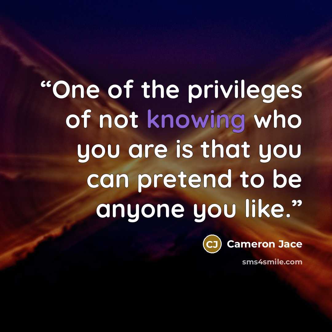 “One of the privileges of not knowing who you are is that you can pretend to be anyone you like.” quote by Cameron Jace