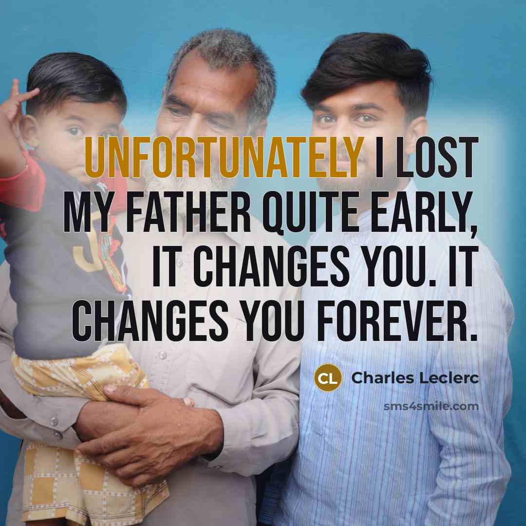 “Unfortunately I lost my father quite early, it changes you. It changes you forever.” quote by Charles Leclerc