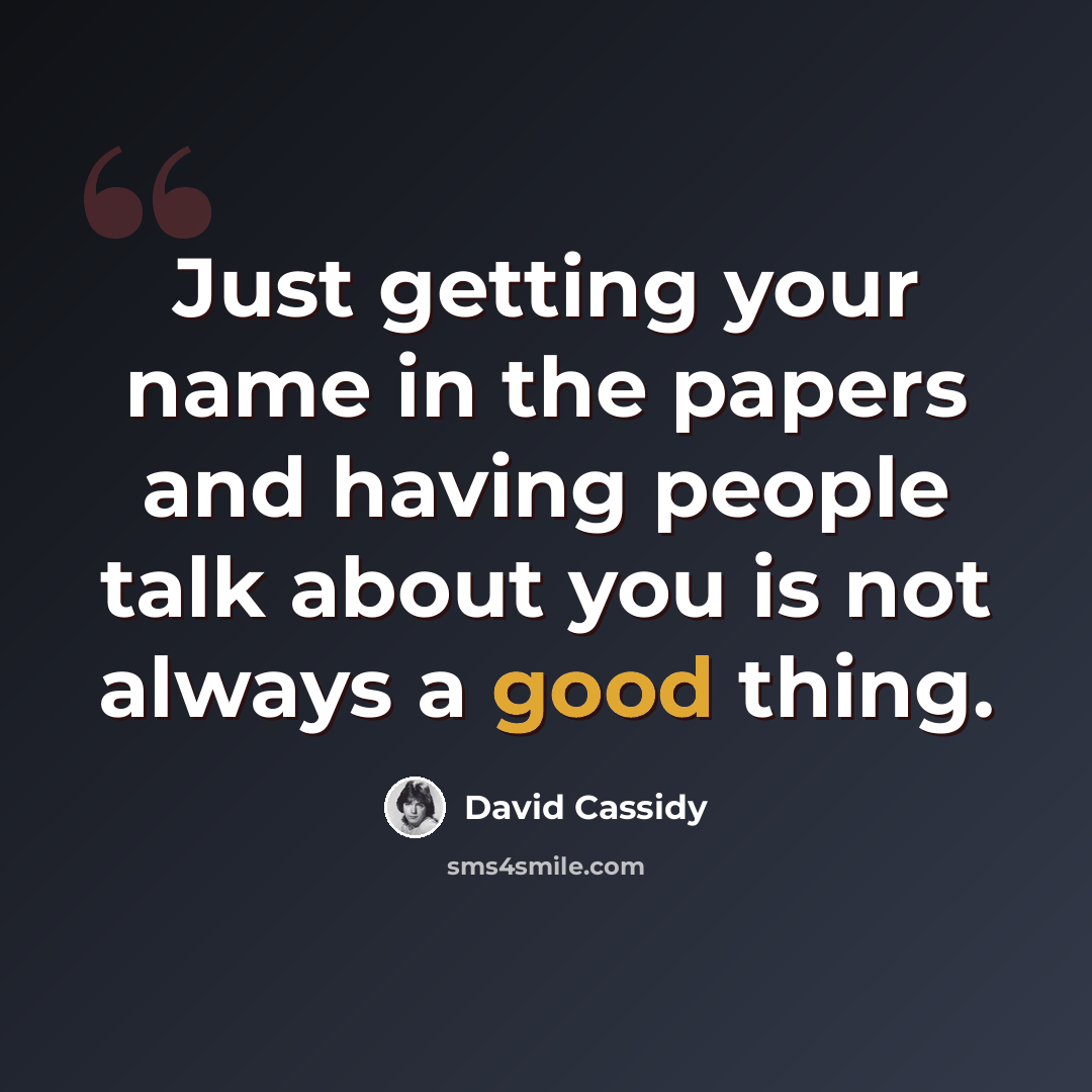 “Just getting your name in the papers and having people talk about you is not always a good thing.” quote by David Cassidy