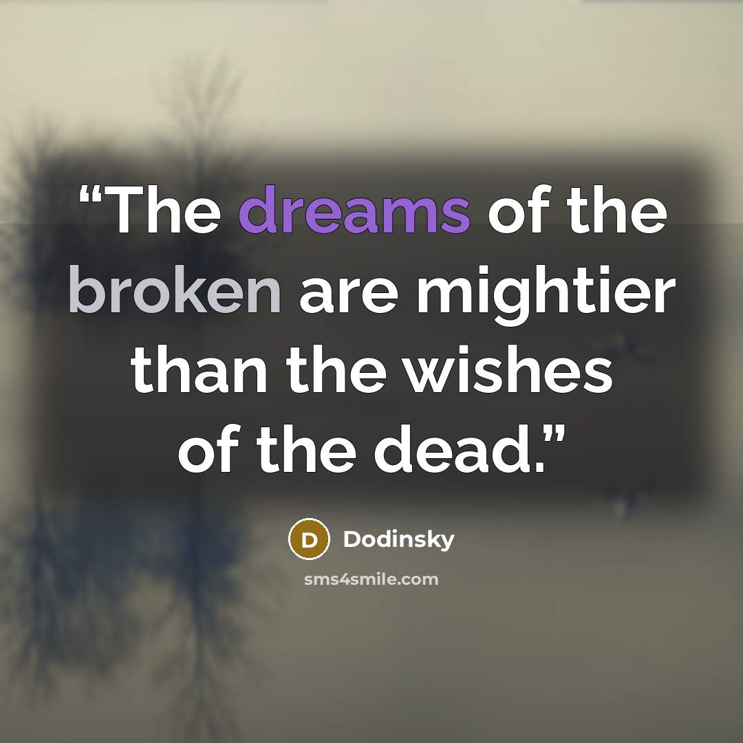 “The dreams of the broken are mightier than the wishes of the dead.” quote by Dodinsky