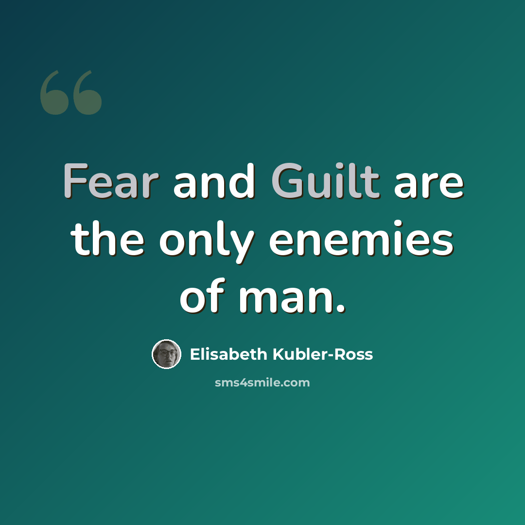“Fear and Guilt are the only enemies of man.” quote by Elisabeth Kubler-Ross