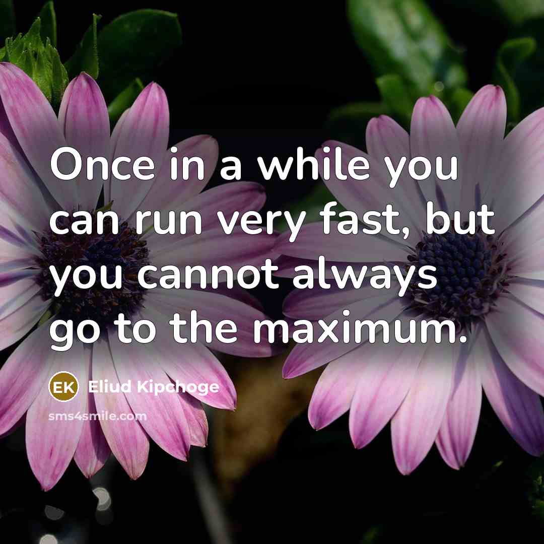 “Once in a while you can run very fast, but you cannot always go to the maximum.” quote by Eliud Kipchoge