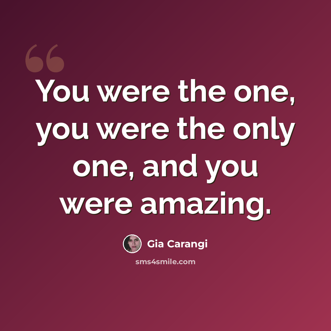 “You were the one, you were the only one, and you were amazing.” quote by Gia Carangi