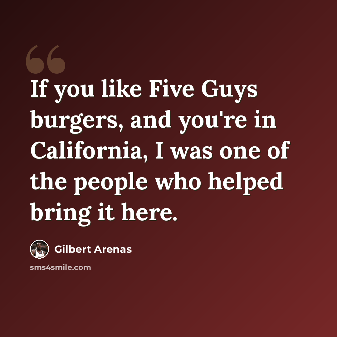 “If you like Five Guys burgers, and you're in California, I was one of the people who helped bring it here.” quote by Gilbert Arenas