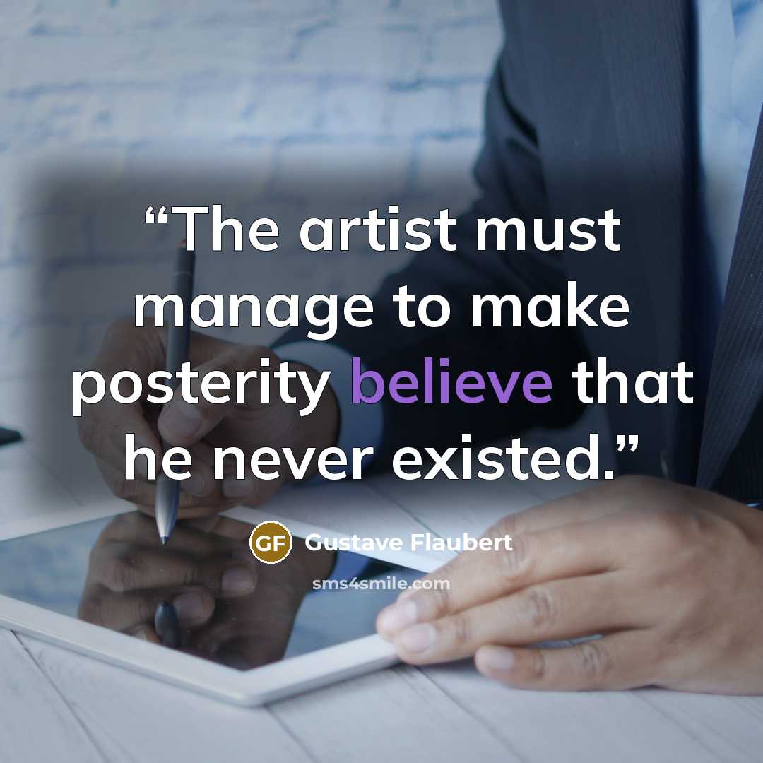 “The artist must manage to make posterity believe that he never existed.” quote by Gustave Flaubert