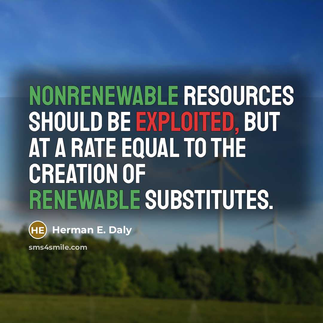 “Nonrenewable resources should be exploited, but at a rate equal to the creation of renewable substitutes.” quote by Herman E. Daly