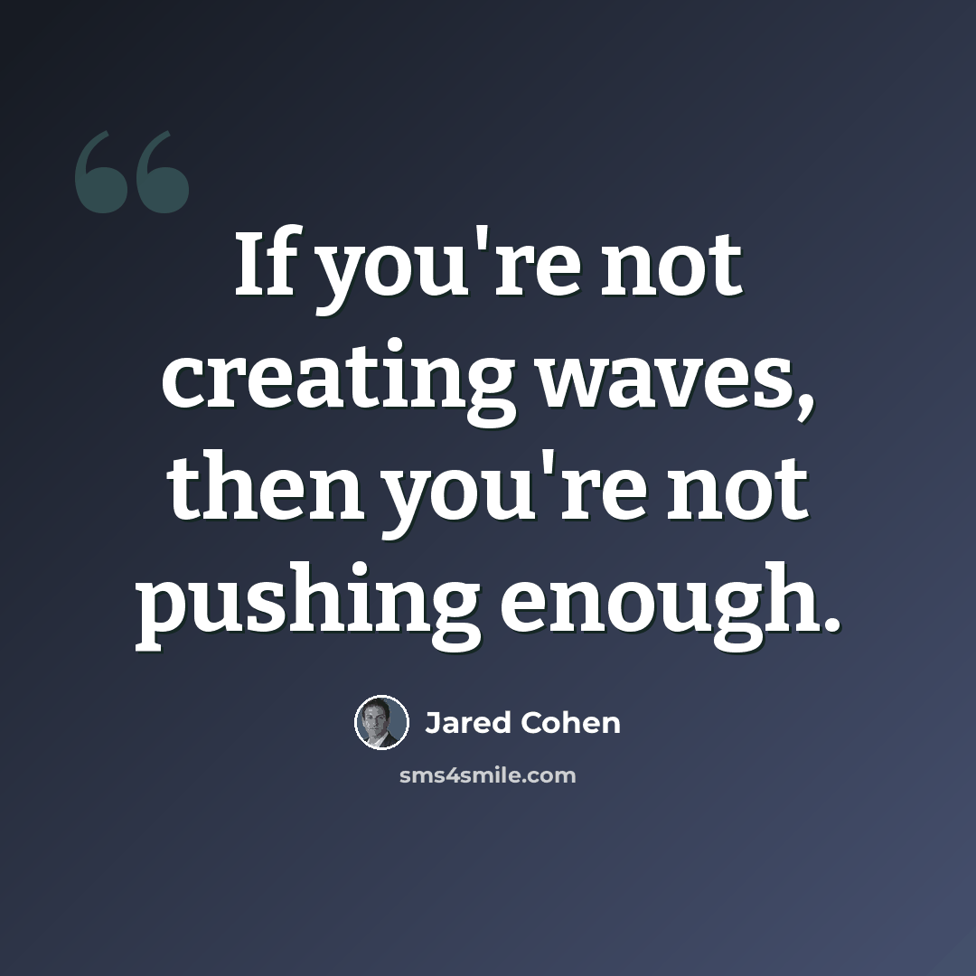 “If you're not creating waves, then you're not pushing enough.” quote by Jared Cohen
