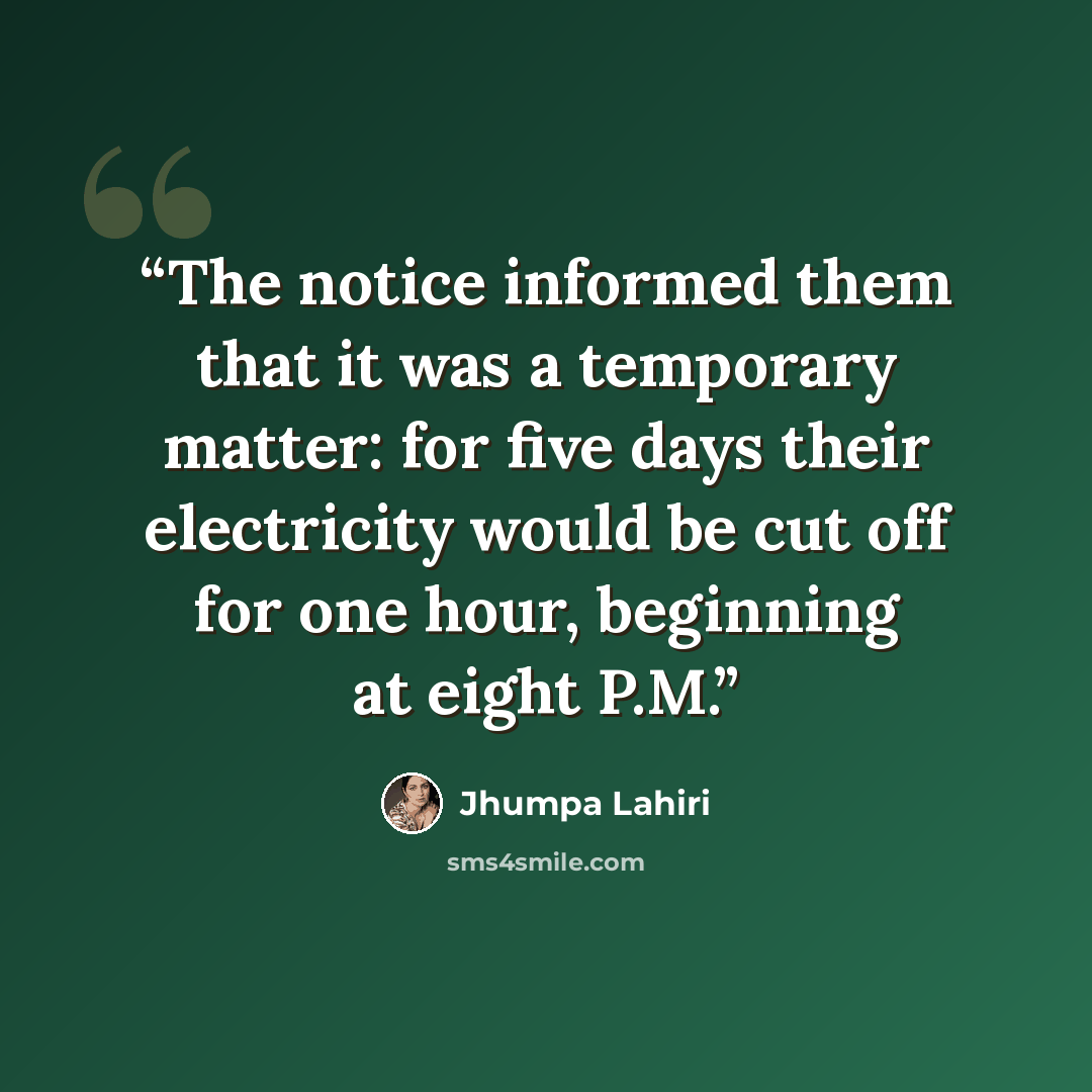 “The notice informed them that it was a temporary matter: for five days their electricity would be cut off for one hour, beginning at eight P.M.” quote by Jhumpa Lahiri