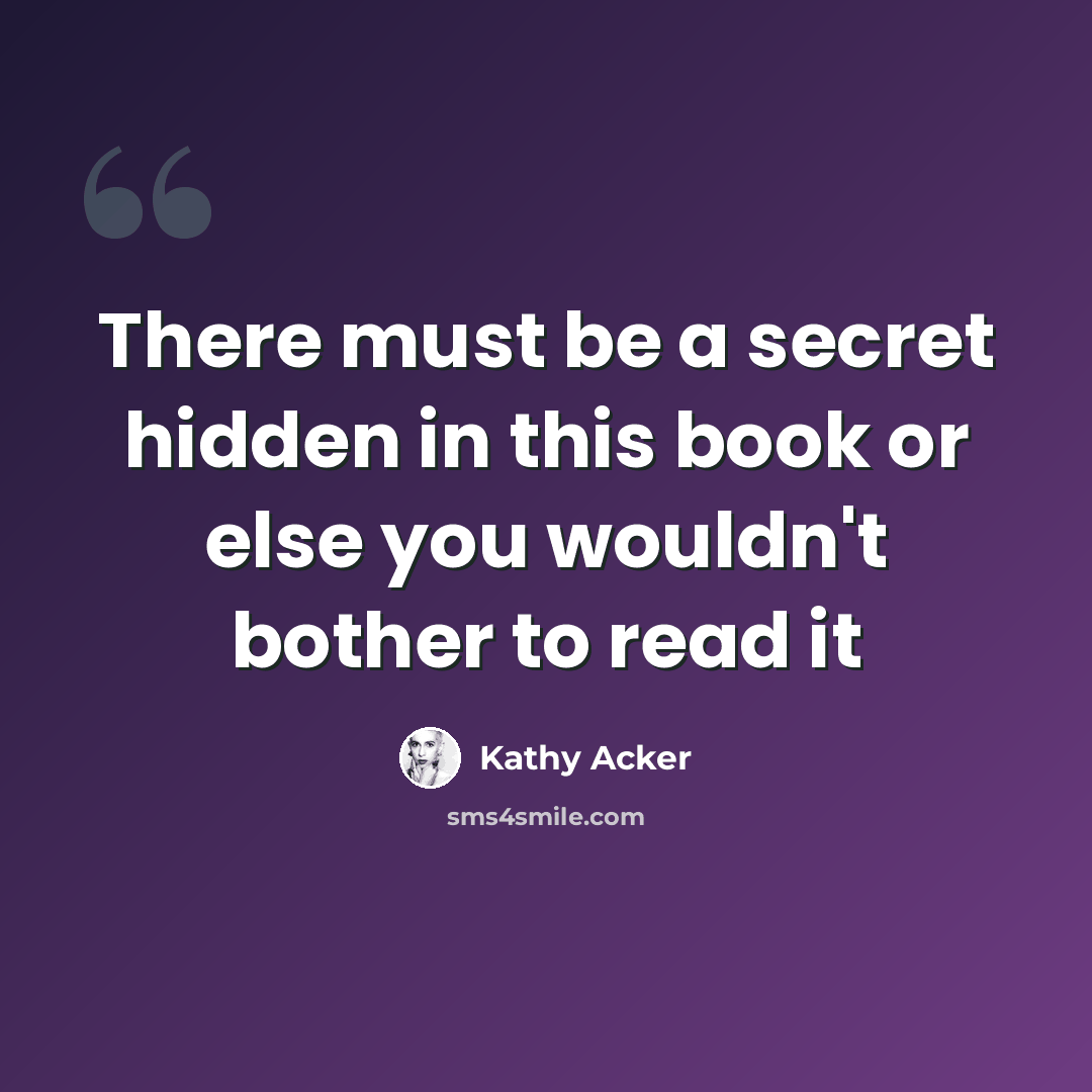 “There must be a secret hidden in this book or else you wouldn't bother to read it” quote by Kathy Acker