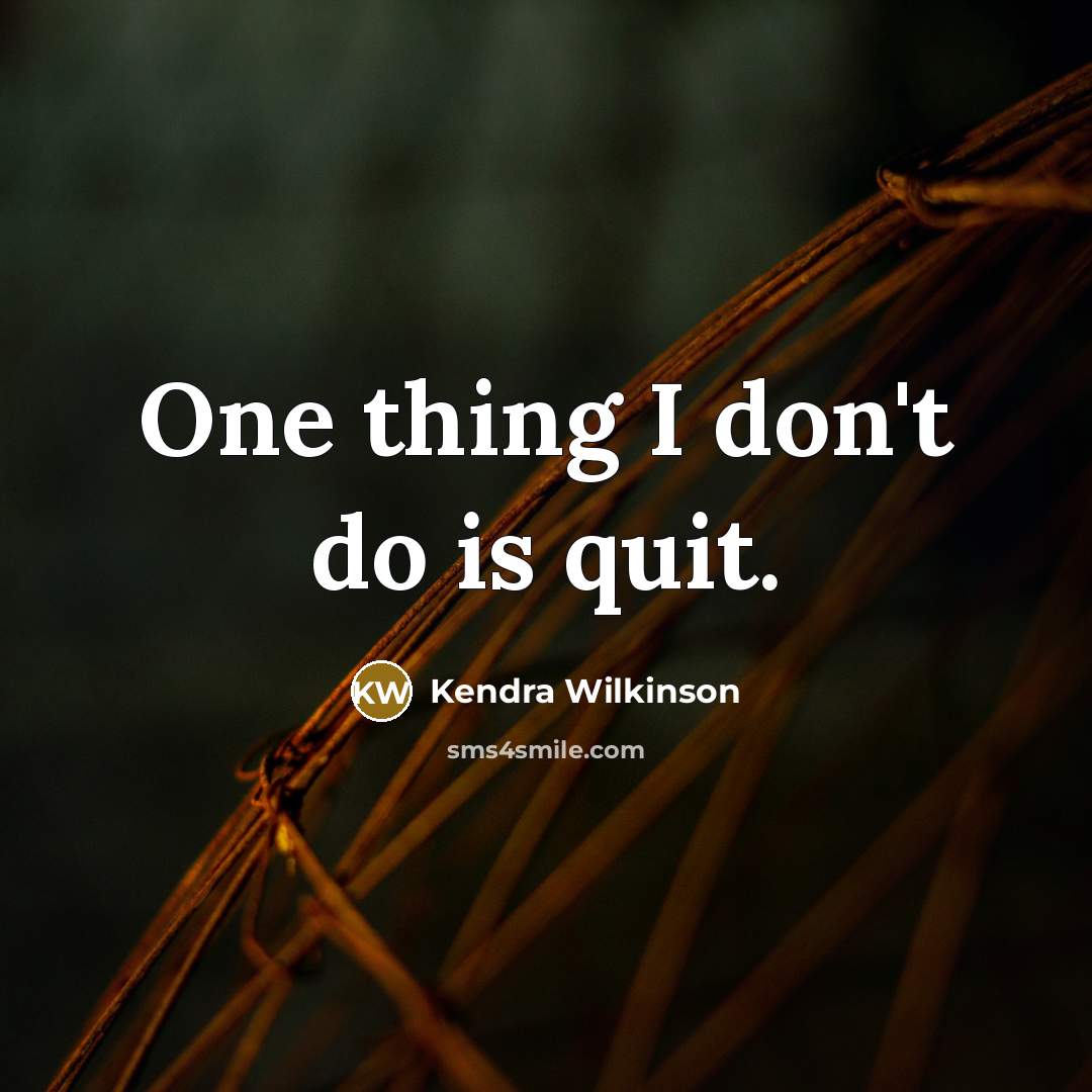 “One thing I don't do is quit.” quote by Kendra Wilkinson
