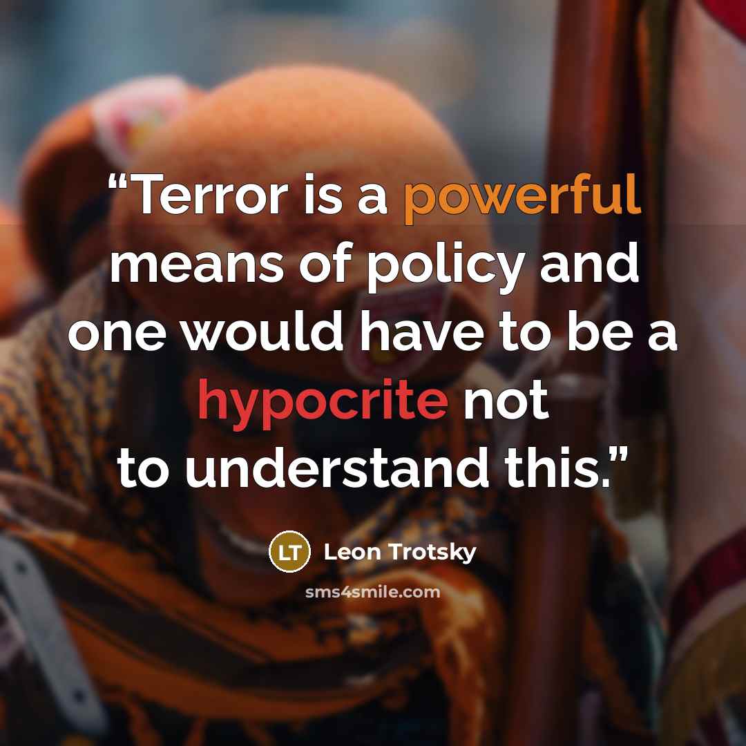 “Terror is a powerful means of policy and one would have to be a hypocrite not to understand this.” quote by Leon Trotsky