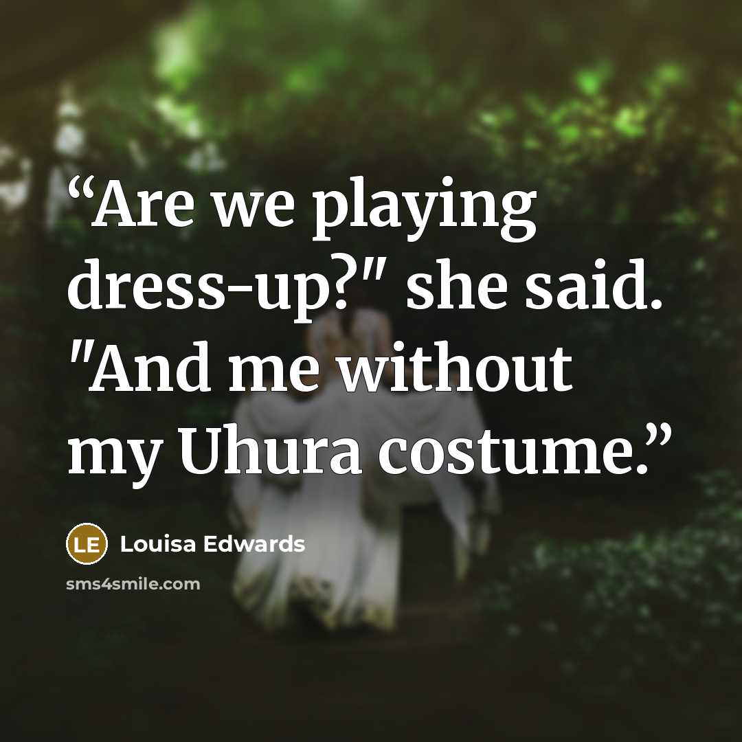“Are we playing dress-up?" she said. "And me without my Uhura costume.” quote by Louisa Edwards