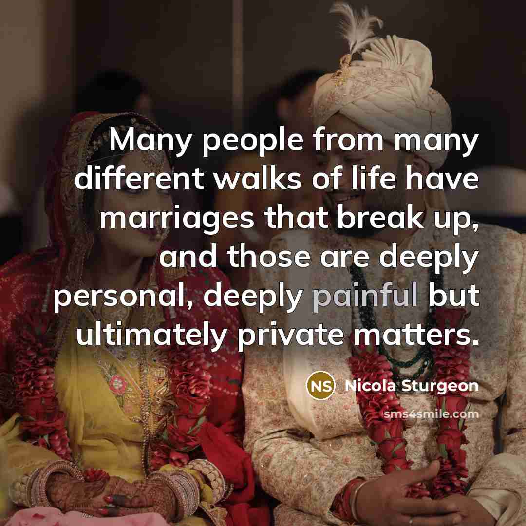 “Many people from many different walks of life have marriages that break up, and those are deeply personal, deeply painful but ultimately private matters.” quote by Nicola Sturgeon