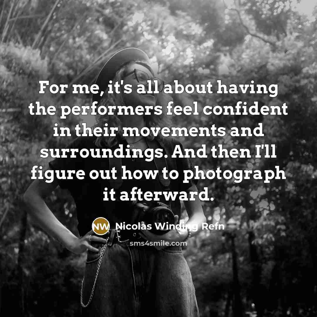 “For me, it's all about having the performers feel confident in their movements and surroundings. And then I'll figure out how to photograph it afterward.” quote by Nicolas Winding Refn