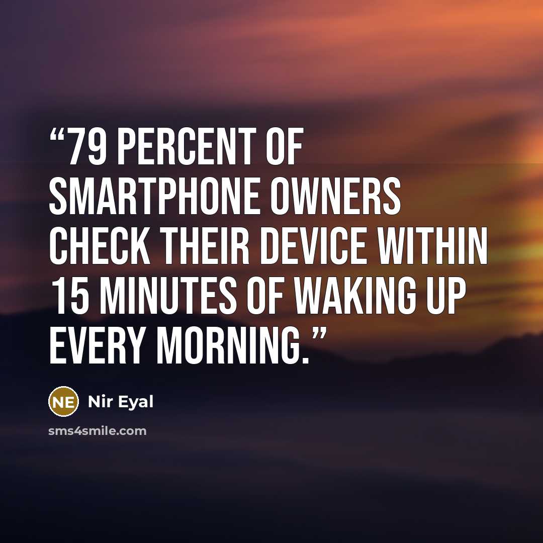 “79 percent of smartphone owners check their device within 15 minutes of waking up every morning.” quote by Nir Eyal