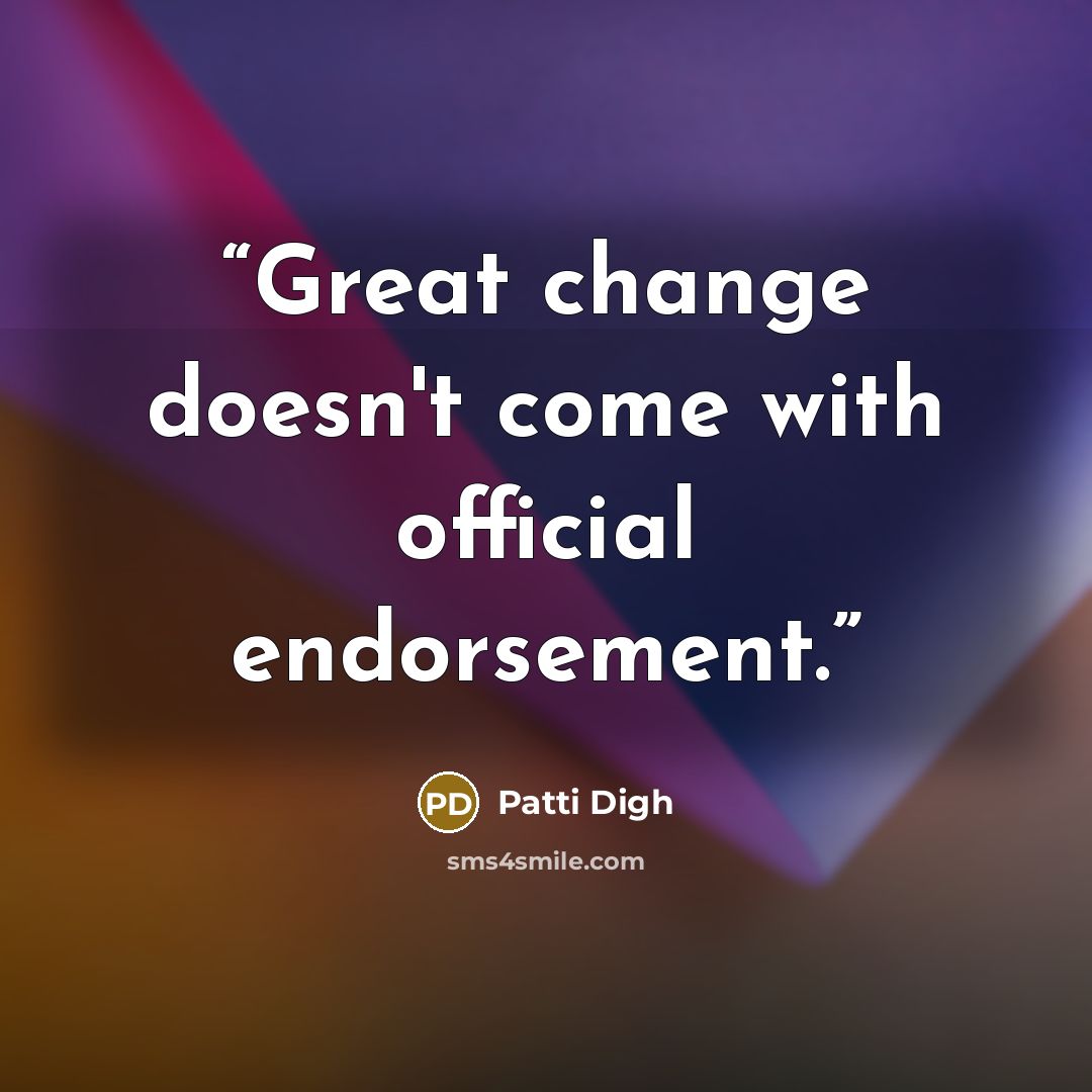 “Great change doesn't come with official endorsement.” quote by Patti Digh