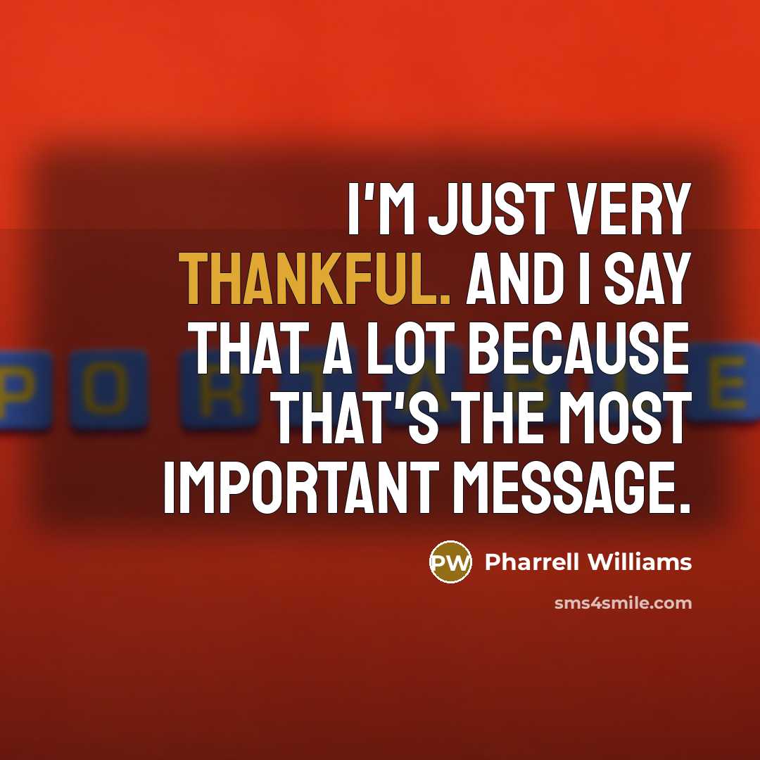 “I'm just very thankful. And I say that a lot because that's the most important message.” quote by Pharrell Williams