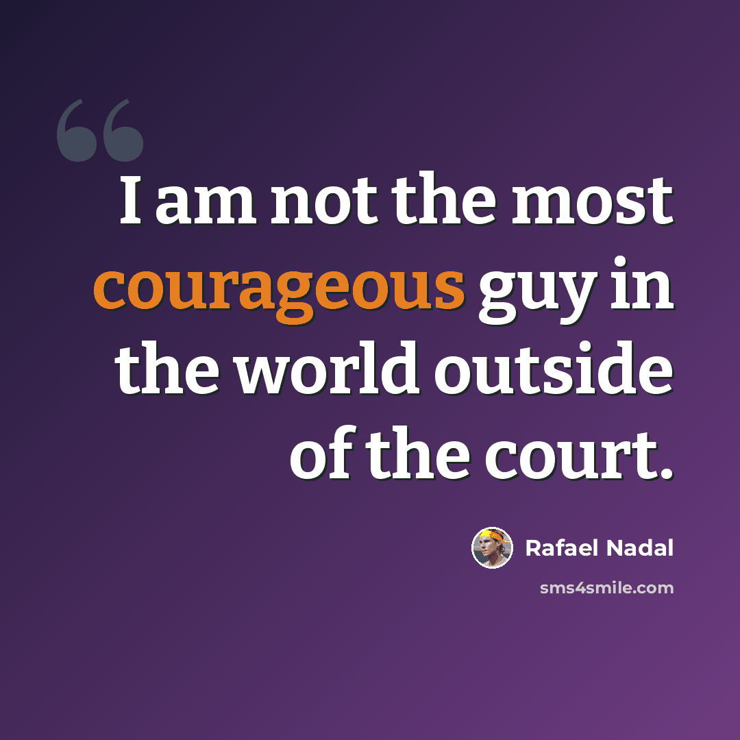 “I am not the most courageous guy in the world outside of the court.” quote by Rafael Nadal