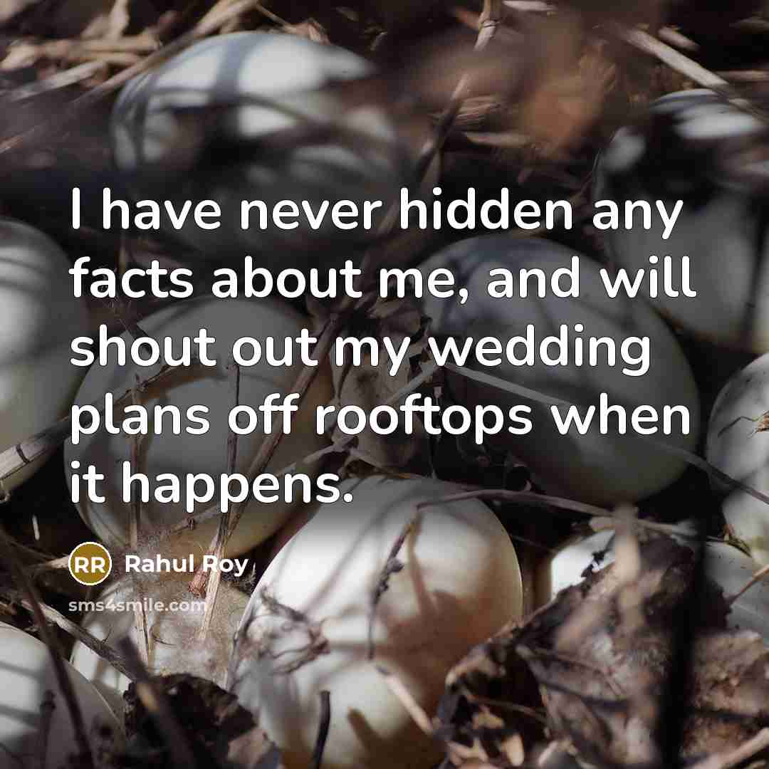 “I have never hidden any facts about me, and will shout out my wedding plans off rooftops when it happens.” quote by Rahul Roy