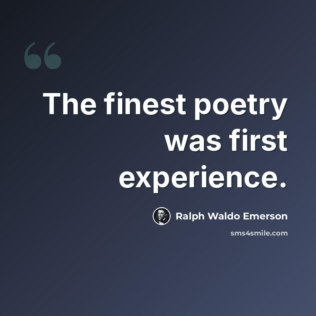 “The finest poetry was first experience.” quote by Ralph Waldo Emerson