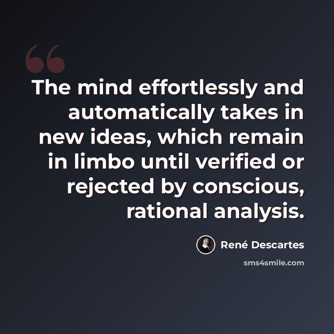 “The mind effortlessly and automatically takes in new ideas, which remain in limbo until verified or rejected by conscious, rational analysis.” quote by Rene Descartes