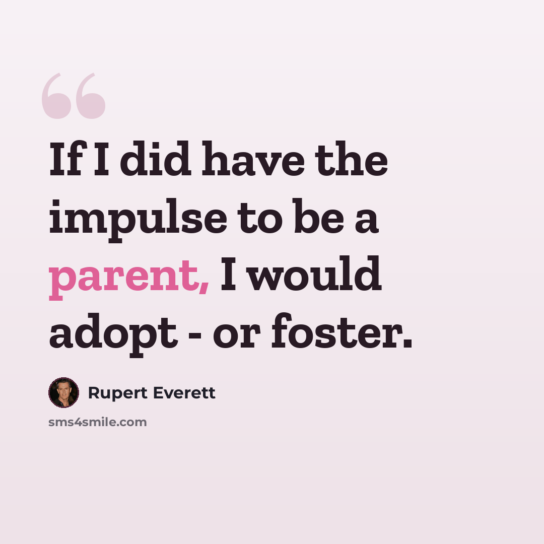 “If I did have the impulse to be a parent, I would adopt - or foster.” quote by Rupert Everett