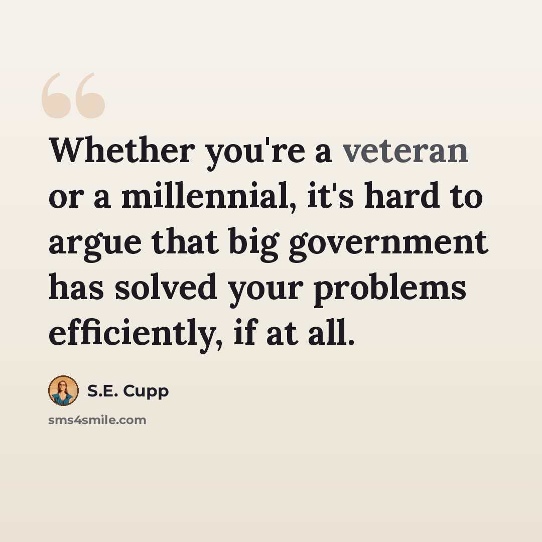 “Whether you're a veteran or a millennial, it's hard to argue that big government has solved your problems efficiently, if at all.” quote by S.E. Cupp