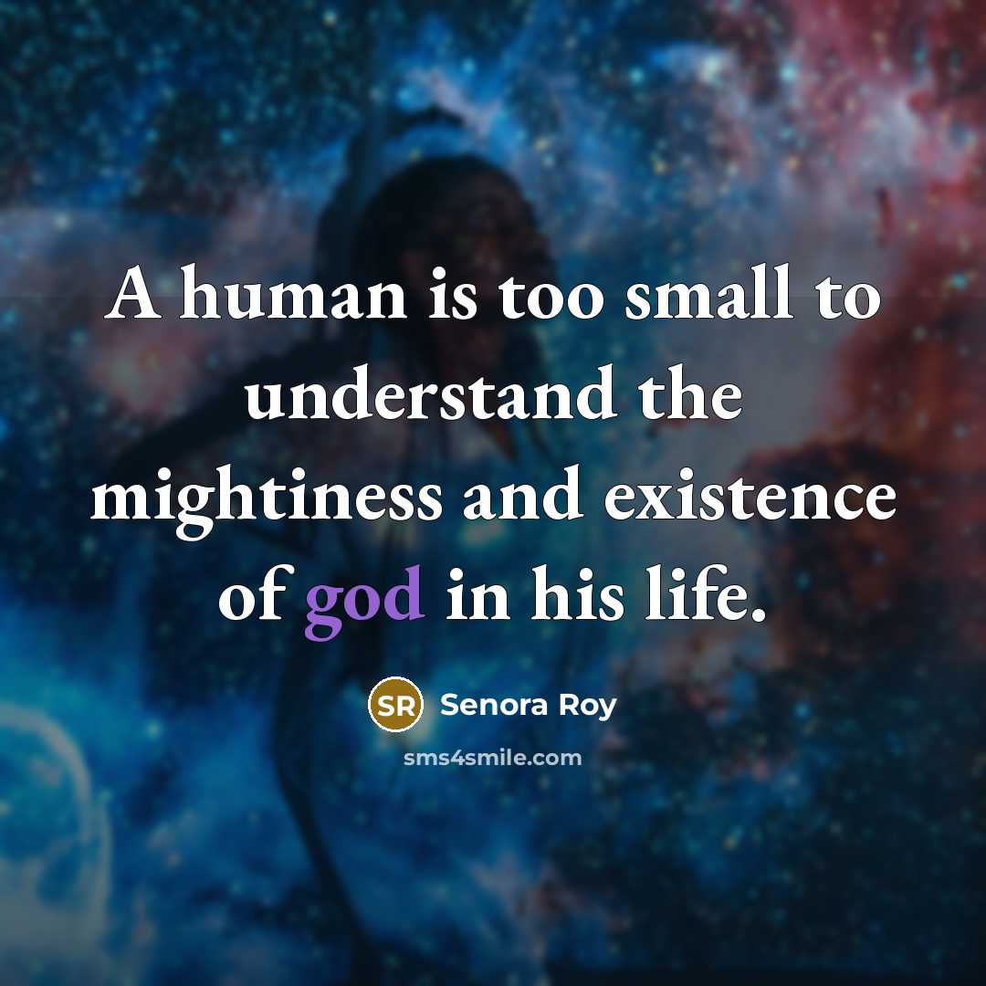 “A human is too small to understand the mightiness and existence of god in his life.” quote by Senora Roy