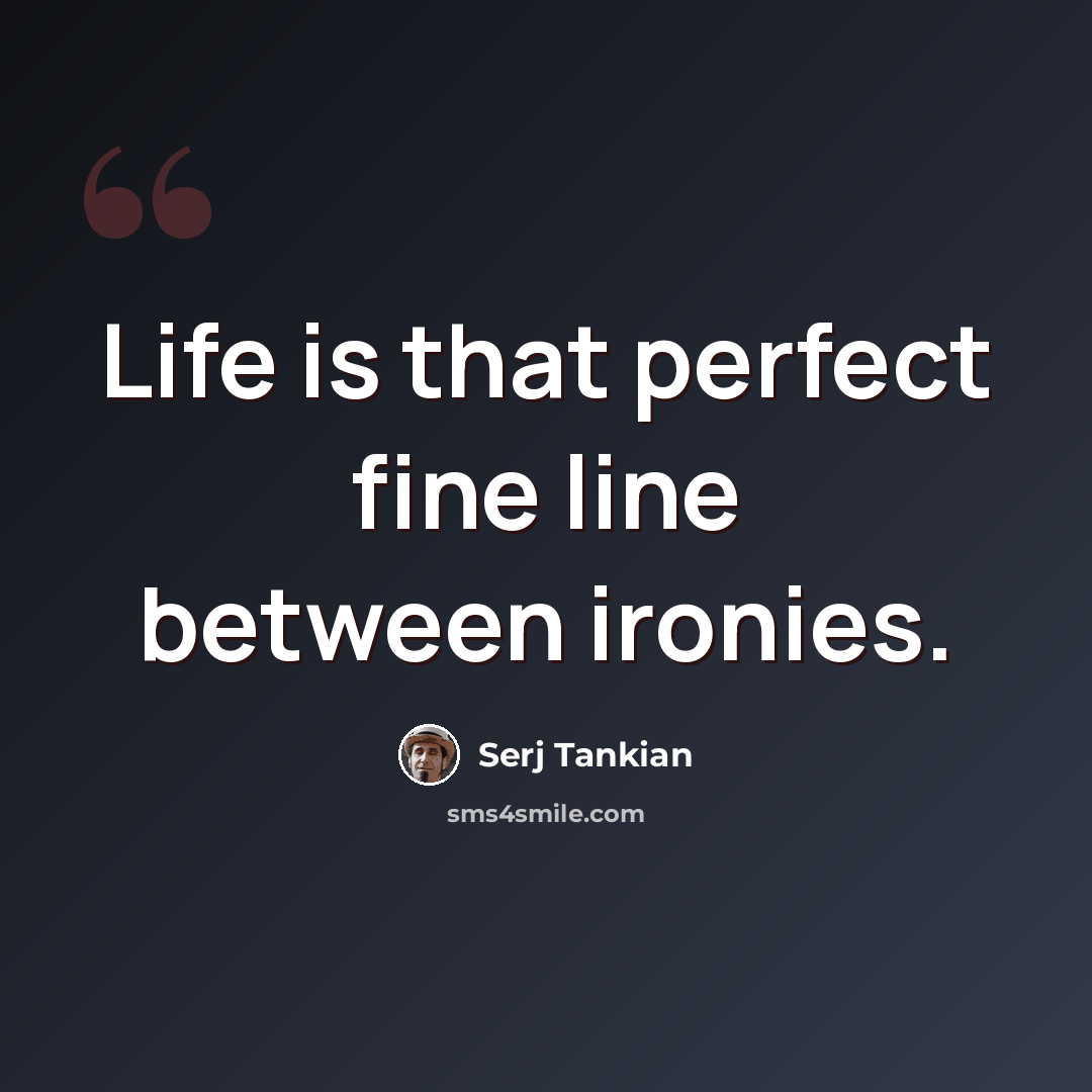 “Life is that perfect fine line between ironies.” quote by Serj Tankian