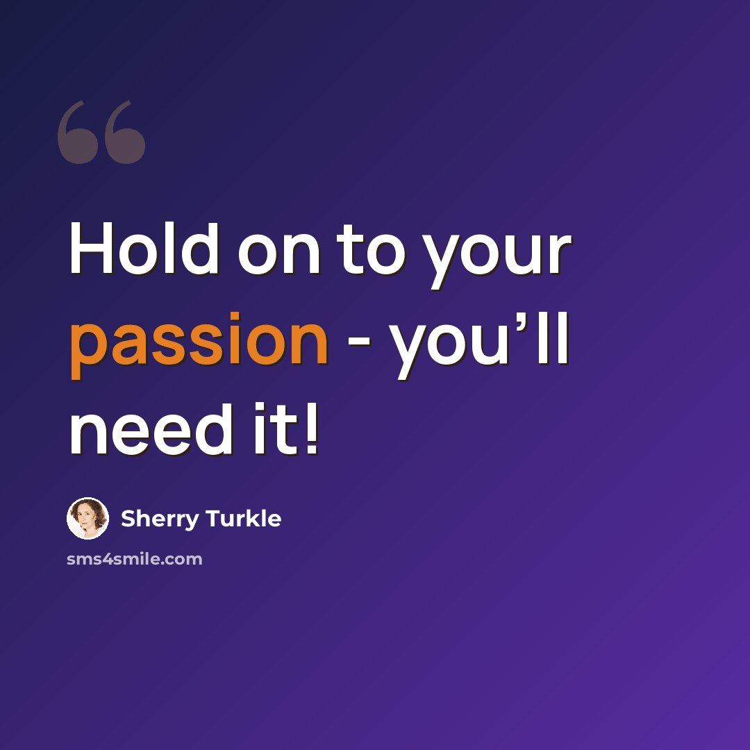 “Hold on to your passion - you'll need it!” quote by Sherry Turkle