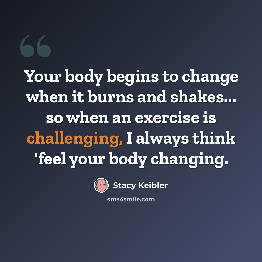 “Your body begins to change when it burns and shakes... so when an exercise is challenging, I always think 'feel your body changing.” quote by Stacy Keibler